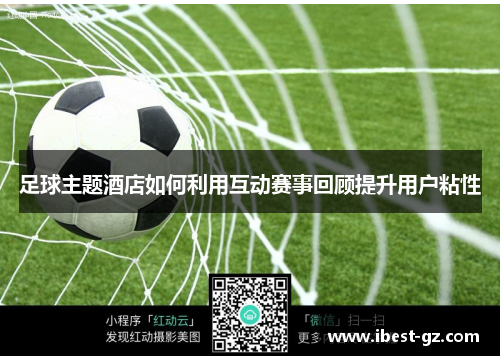 足球主题酒店如何利用互动赛事回顾提升用户粘性
